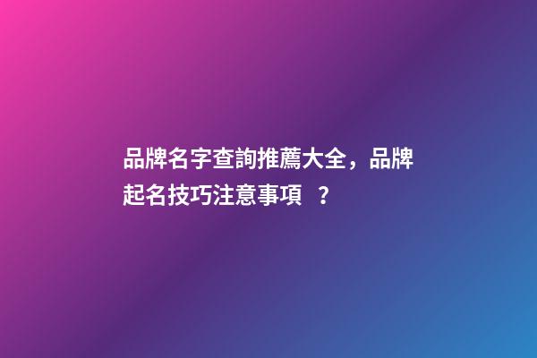品牌名字查詢推薦大全，品牌起名技巧注意事項？-第1張-商標起名-玄機派